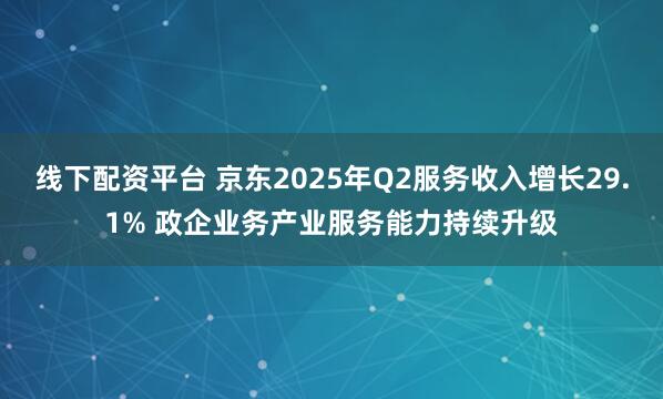 线下配资平台 京东2025年Q2服务收入增长29.1% 政企业务产业服务能力持续升级