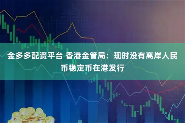 金多多配资平台 香港金管局：现时没有离岸人民币稳定币在港发行