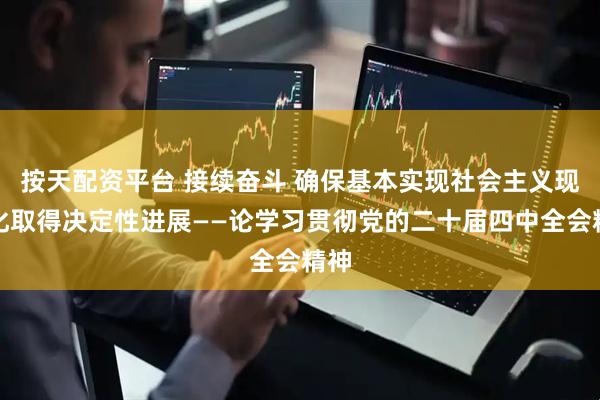 按天配资平台 接续奋斗 确保基本实现社会主义现代化取得决定性进展——论学习贯彻党的二十届四中全会精神