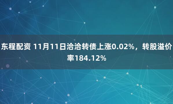东程配资 11月11日洽洽转债上涨0.02%，转股溢价率184.12%
