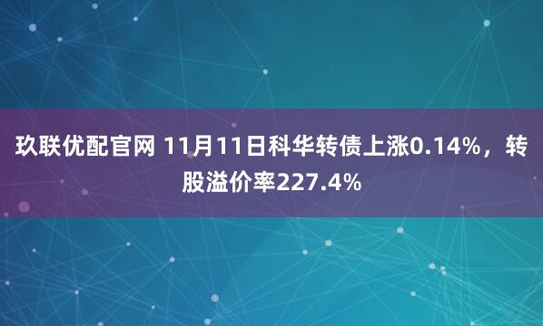 玖联优配官网 11月11日科华转债上涨0.14%，转股溢价率227.4%