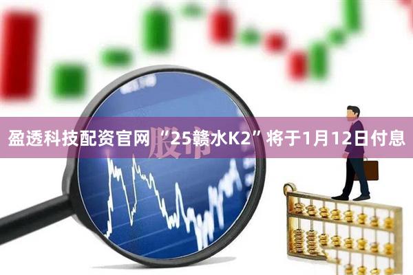 盈透科技配资官网 “25赣水K2”将于1月12日付息