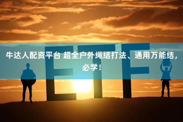牛达人配资平台 超全户外绳结打法、通用万能结，必学！