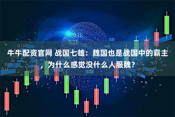 牛牛配资官网 战国七雄：魏国也是战国中的霸主，为什么感觉没什么人服魏？