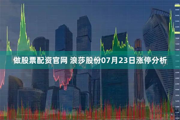 做股票配资官网 浪莎股份07月23日涨停分析