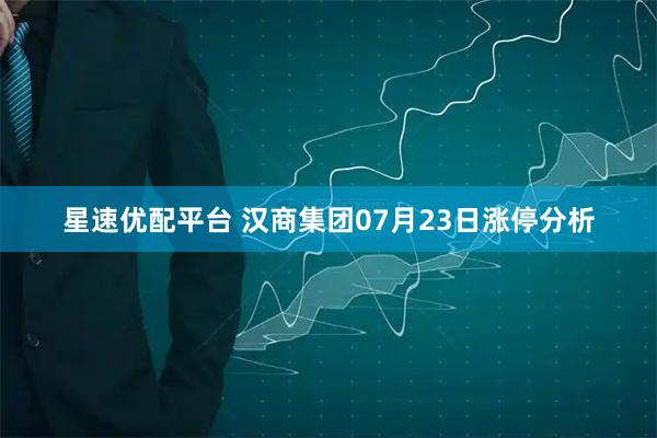 星速优配平台 汉商集团07月23日涨停分析