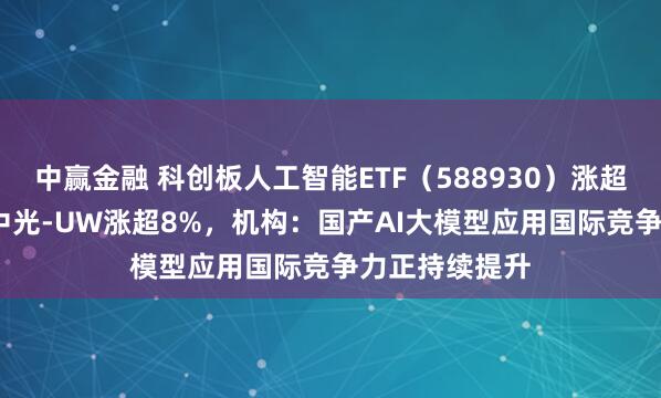 中赢金融 科创板人工智能ETF（588930）涨超1.4%，奥比中光-UW涨超8%，机构：国产AI大模型应用国际竞争力正持续提升