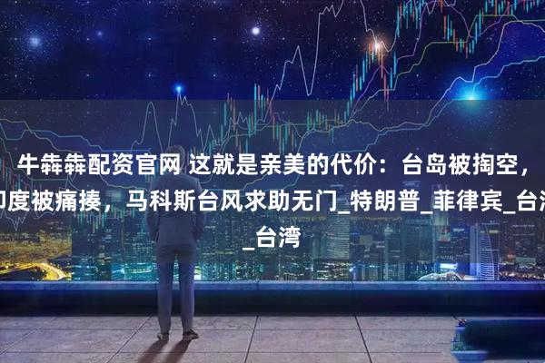 牛犇犇配资官网 这就是亲美的代价：台岛被掏空，印度被痛揍，马科斯台风求助无门_特朗普_菲律宾_台湾