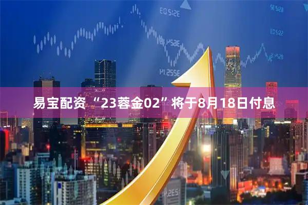易宝配资 “23蓉金02”将于8月18日付息