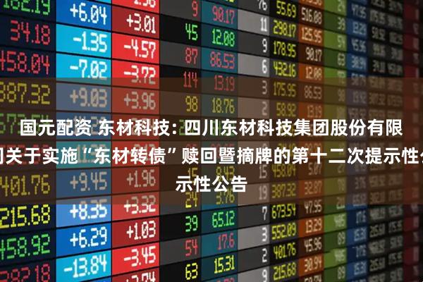 国元配资 东材科技: 四川东材科技集团股份有限公司关于实施“东材转债”赎回暨摘牌的第十二次提示性公告