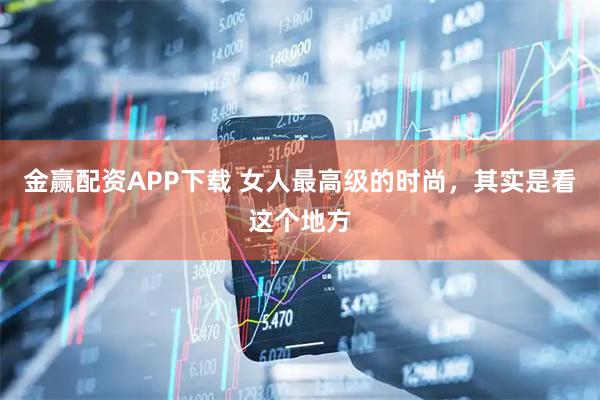 金赢配资APP下载 女人最高级的时尚，其实是看这个地方