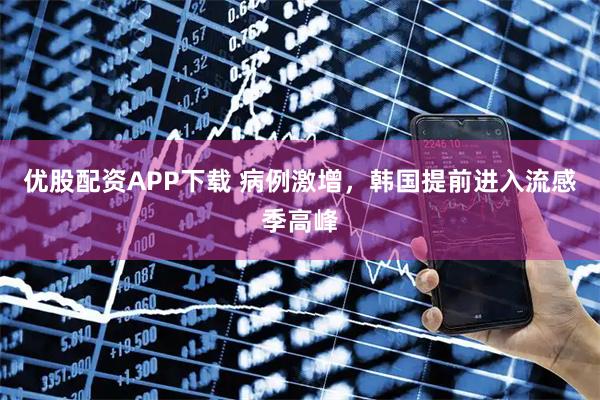 优股配资APP下载 病例激增，韩国提前进入流感季高峰
