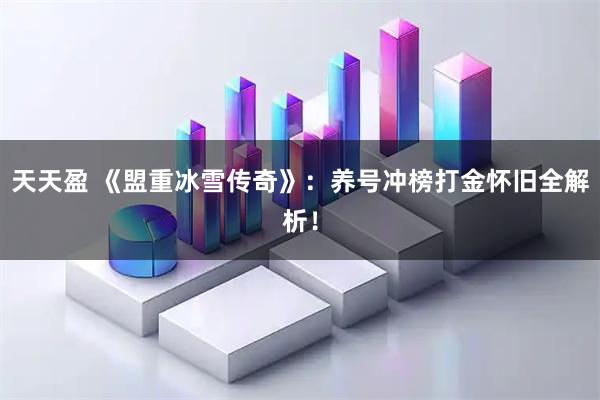 天天盈 《盟重冰雪传奇》：养号冲榜打金怀旧全解析！